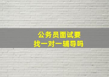 公务员面试要找一对一辅导吗