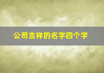 公司吉祥的名字四个字