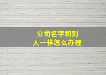 公司名字和别人一样怎么办理