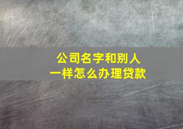 公司名字和别人一样怎么办理贷款