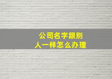 公司名字跟别人一样怎么办理