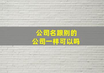 公司名跟别的公司一样可以吗