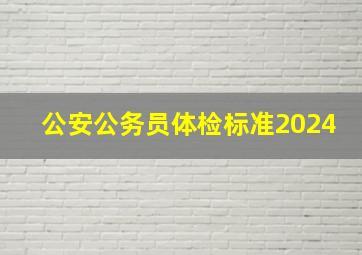 公安公务员体检标准2024