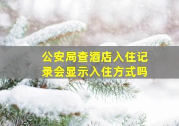 公安局查酒店入住记录会显示入住方式吗