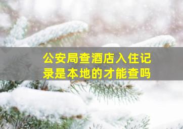 公安局查酒店入住记录是本地的才能查吗