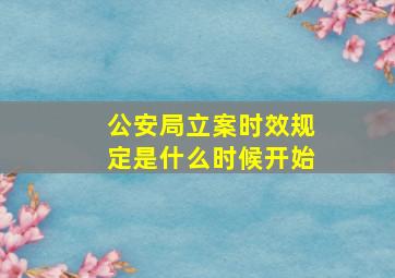 公安局立案时效规定是什么时候开始