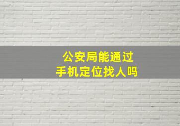 公安局能通过手机定位找人吗