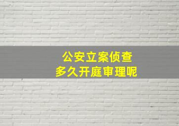 公安立案侦查多久开庭审理呢