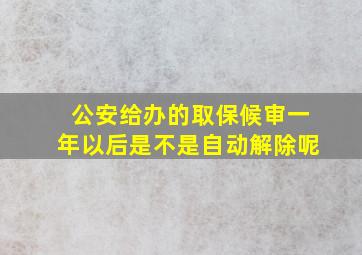 公安给办的取保候审一年以后是不是自动解除呢