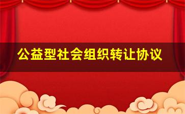 公益型社会组织转让协议