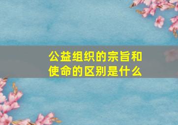 公益组织的宗旨和使命的区别是什么