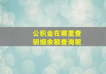 公积金在哪里查明细余额查询呢