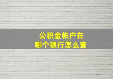 公积金帐户在哪个银行怎么查