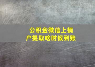 公积金微信上销户提取啥时候到账