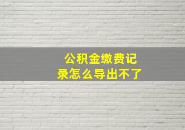 公积金缴费记录怎么导出不了