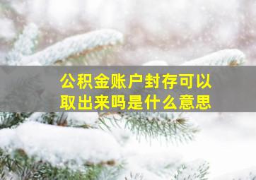 公积金账户封存可以取出来吗是什么意思