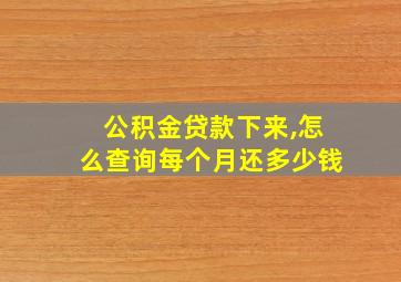 公积金贷款下来,怎么查询每个月还多少钱