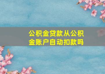 公积金贷款从公积金账户自动扣款吗