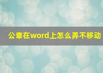 公章在word上怎么弄不移动