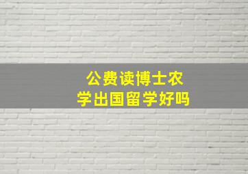 公费读博士农学出国留学好吗