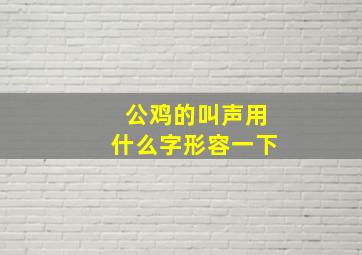 公鸡的叫声用什么字形容一下