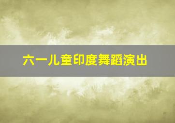 六一儿童印度舞蹈演出