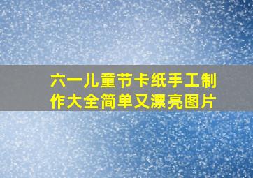 六一儿童节卡纸手工制作大全简单又漂亮图片