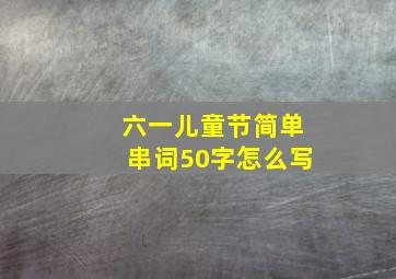 六一儿童节简单串词50字怎么写