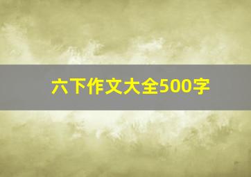 六下作文大全500字