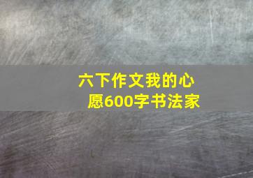 六下作文我的心愿600字书法家