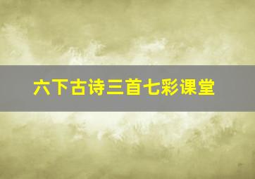 六下古诗三首七彩课堂