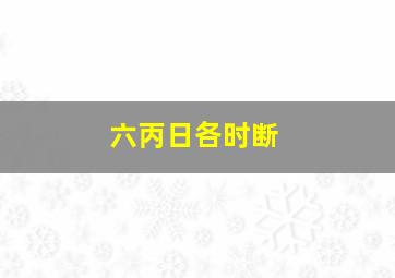 六丙日各时断