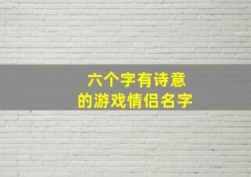 六个字有诗意的游戏情侣名字