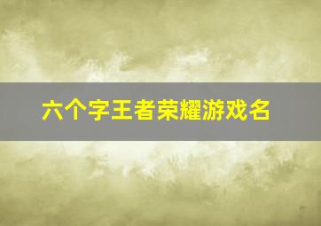 六个字王者荣耀游戏名