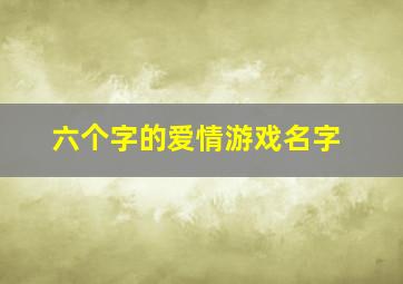 六个字的爱情游戏名字