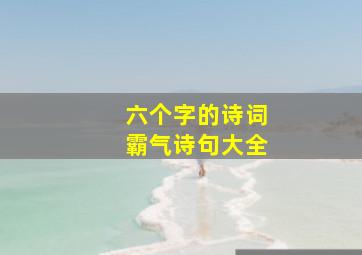 六个字的诗词霸气诗句大全