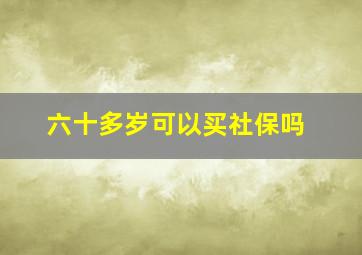 六十多岁可以买社保吗