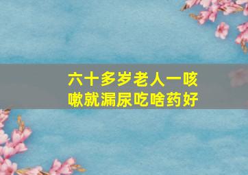 六十多岁老人一咳嗽就漏尿吃啥药好