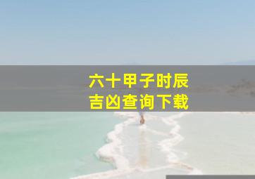 六十甲子时辰吉凶查询下载