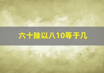 六十除以八10等于几