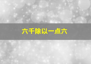 六千除以一点六