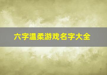 六字温柔游戏名字大全