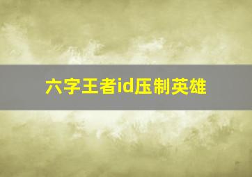 六字王者id压制英雄