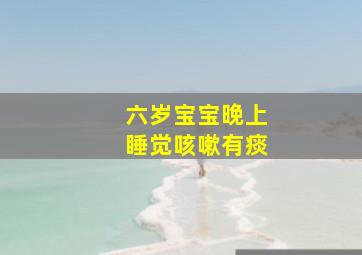 六岁宝宝晚上睡觉咳嗽有痰