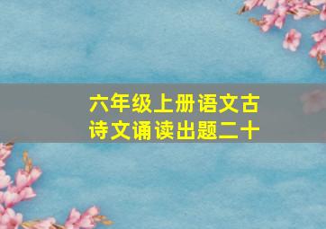 六年级上册语文古诗文诵读出题二十