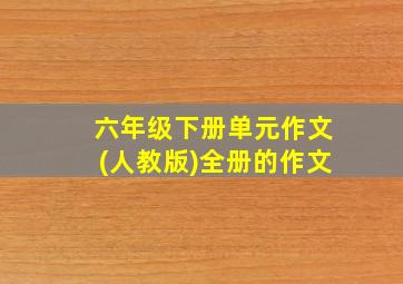 六年级下册单元作文(人教版)全册的作文