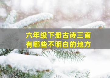 六年级下册古诗三首有哪些不明白的地方