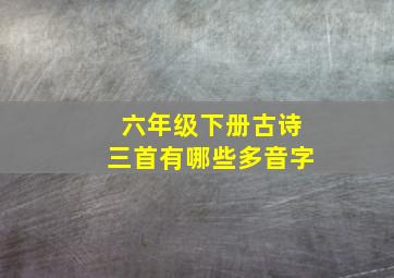 六年级下册古诗三首有哪些多音字