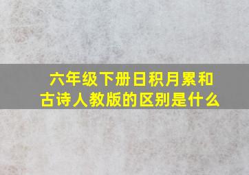 六年级下册日积月累和古诗人教版的区别是什么