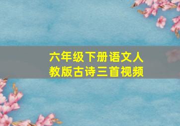 六年级下册语文人教版古诗三首视频